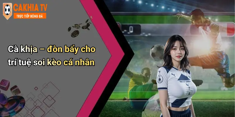 Cà khịa – đòn bẩy cho trí tuệ soi kèo cá nhân