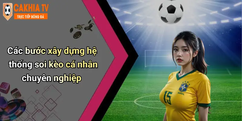 Các bước xây dựng hệ thống soi kèo cá nhân chuyên nghiệp