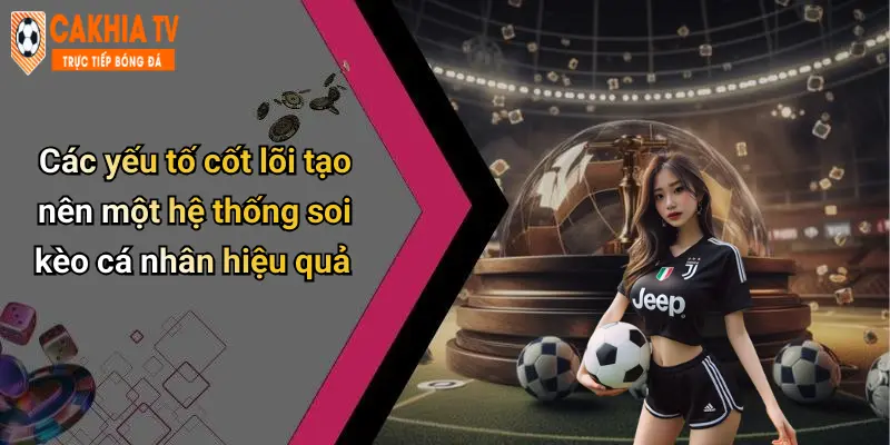 Các yếu tố cốt lõi tạo nên một hệ thống soi kèo cá nhân hiệu quả