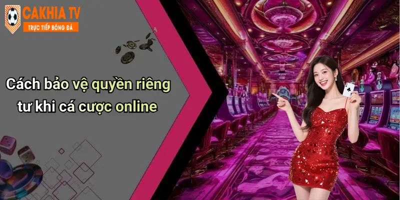 Cách bảo vệ quyền riêng tư khi cá cược online