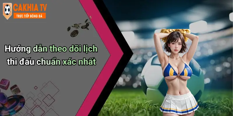 Hướng dẫn theo dõi lịch thi đấu chuẩn xác nhất