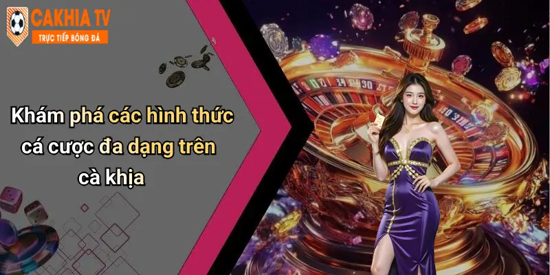 Khám phá các hình thức cá cược đa dạng trên cà khịa