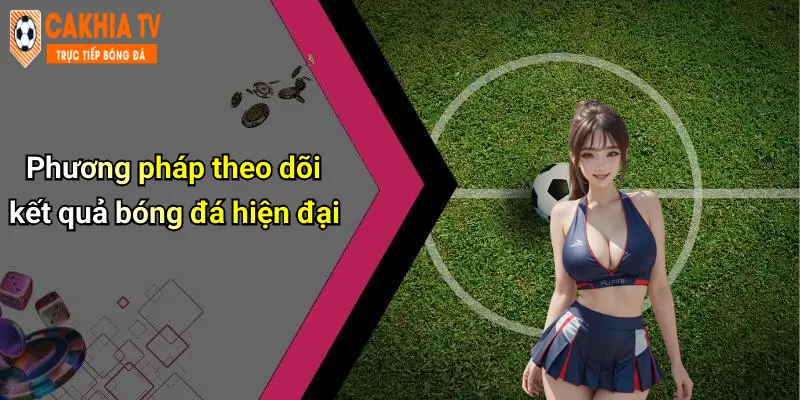 Phương pháp theo dõi kết quả bóng đá hiện đại
