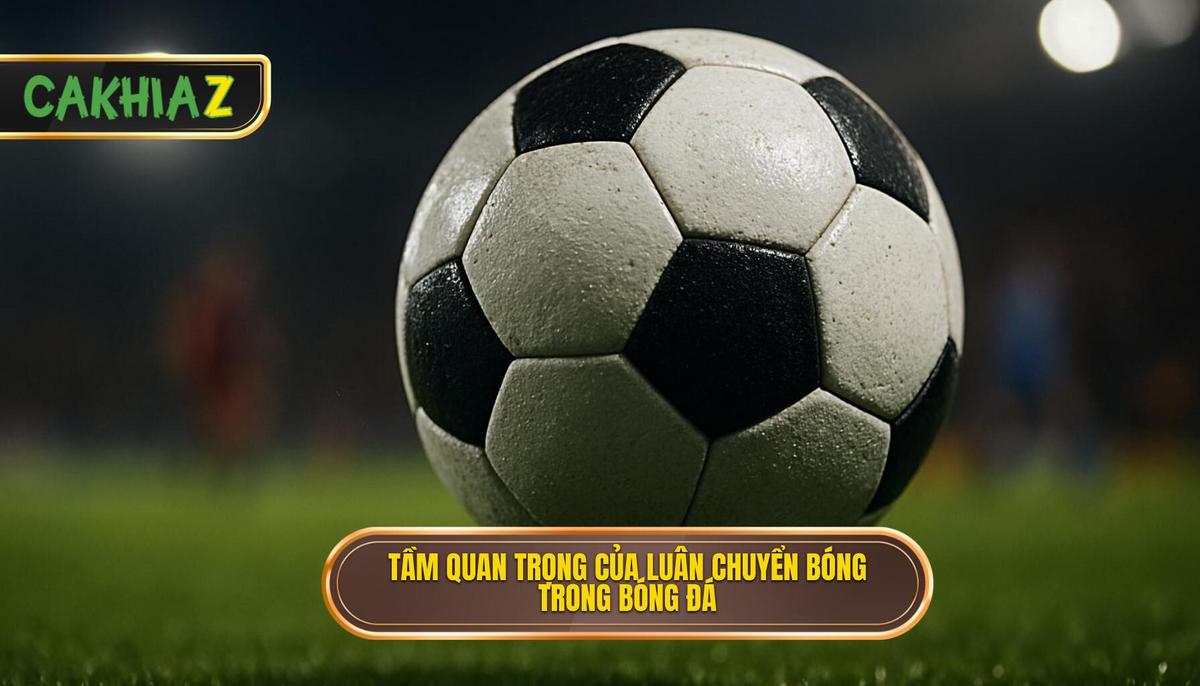 Mở đầu Tầm Quan Trọng Của Luân Chuyển Bóng Nhanh Trong Bóng đá Hiện đại